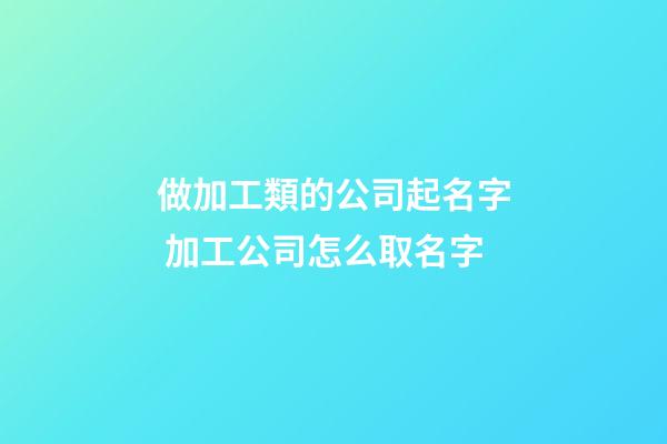 做加工類的公司起名字 加工公司怎么取名字-第1張-公司起名-玄機派